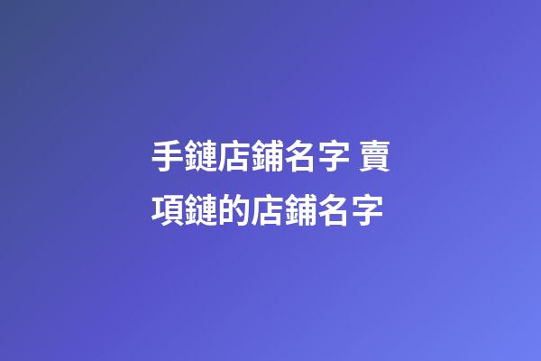 手鏈店鋪名字 賣項鏈的店鋪名字-第1張-店鋪起名-玄機派